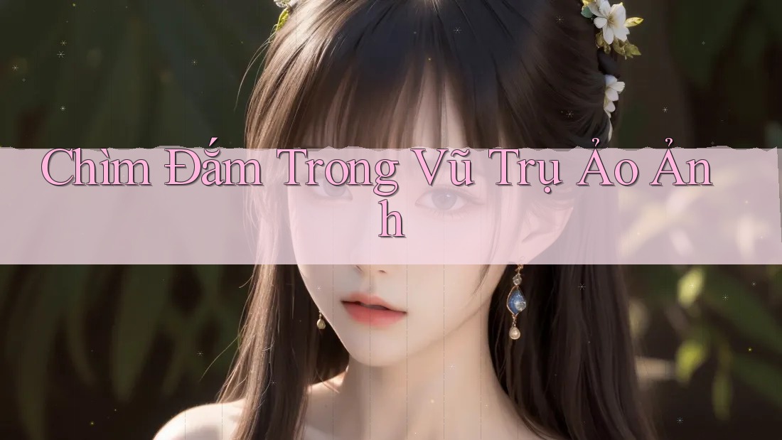 Chìm Đắm Trong Vũ Trụ Ảo Ảnh Chìm Đắm Trong Vũ Trụ Ảo Ảnh