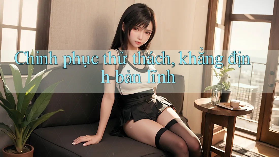 Chinh phục thử thách, khẳng định bản lĩnh Chinh phục thử thách, khẳng định bản lĩnh