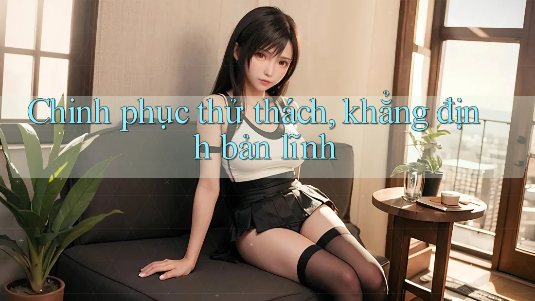 Chinh phục thử thách, khẳng định bản lĩnh Chinh phục thử thách, khẳng định bản lĩnh