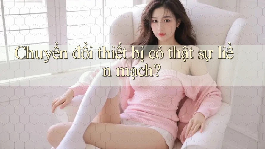 Chuyển đổi thiết bị có thật sự liền mạch? Chuyển đổi thiết bị có thật sự liền mạch?