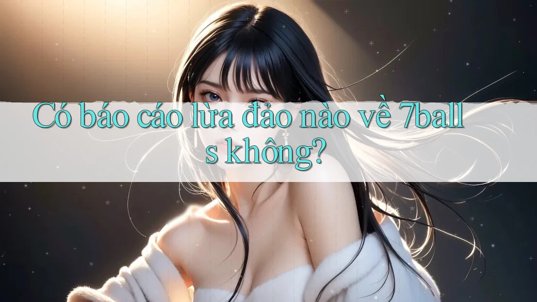 Có báo cáo lừa đảo nào về 7balls không? Có báo cáo lừa đảo nào về 7balls không?