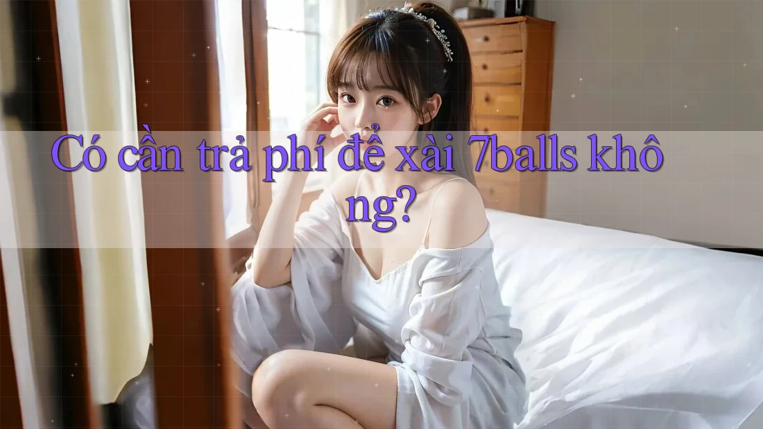 Có cần trả phí để xài 7balls không? Có cần trả phí để xài 7balls không?