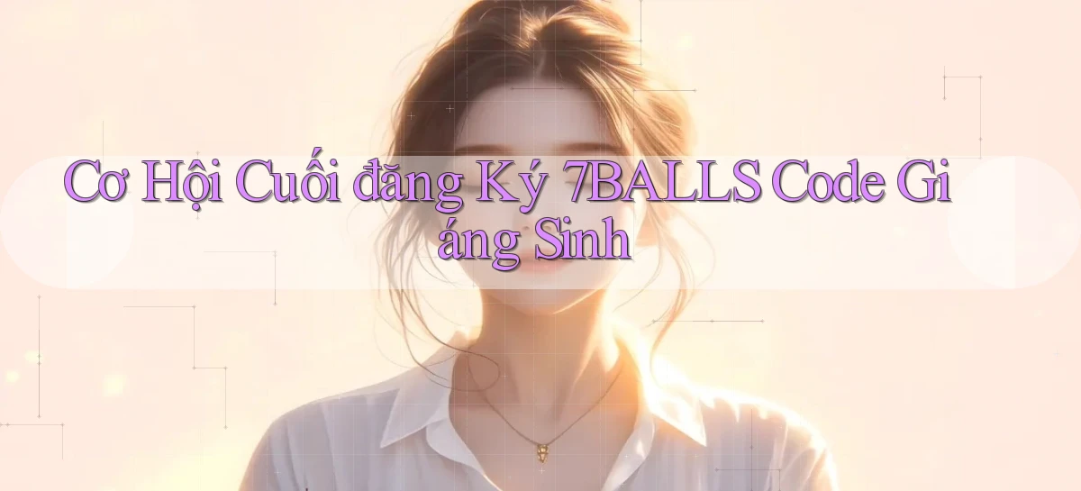 cơ hội cuối đăng ký 7balls code giáng sinh