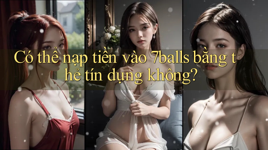 Có thể nạp tiền vào 7balls bằng thẻ tín dụng không?