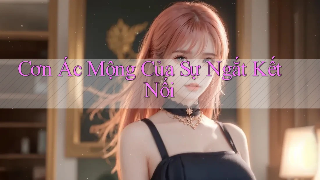 Cơn Ác Mộng Của Sự Ngắt Kết Nối Cơn Ác Mộng Của Sự Ngắt Kết Nối