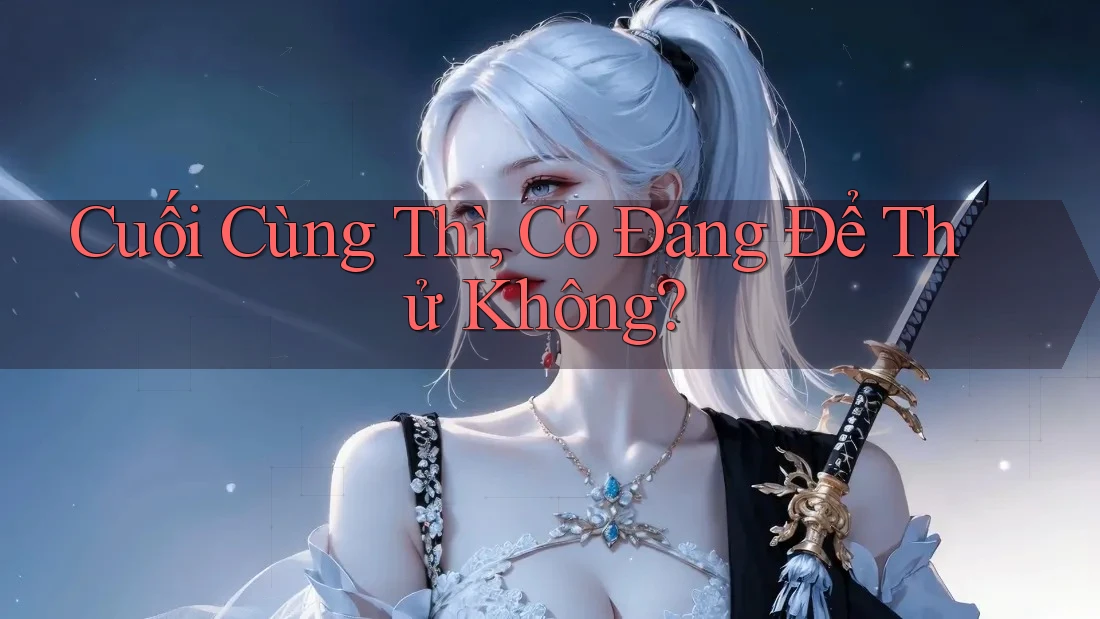 Cuối cùng thì, có đáng để thử không? Cuối cùng thì, có đáng để thử không?