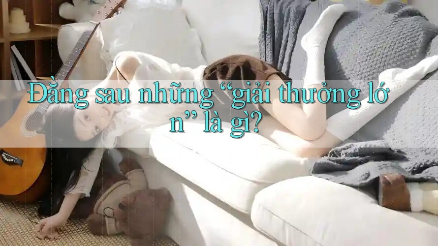 Đằng sau những “giải thưởng lớn” là gì? Đằng sau những “giải thưởng lớn” là gì?