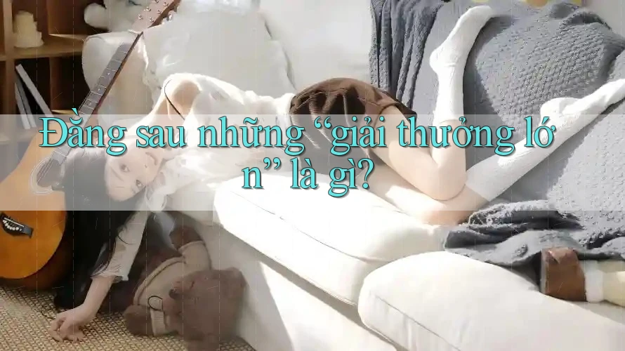 Đằng sau những “giải thưởng lớn” là gì?