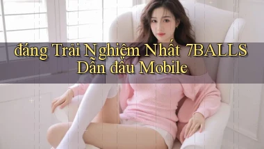 đáng trải nghiệm nhất 7balls dẫn đầu mobile