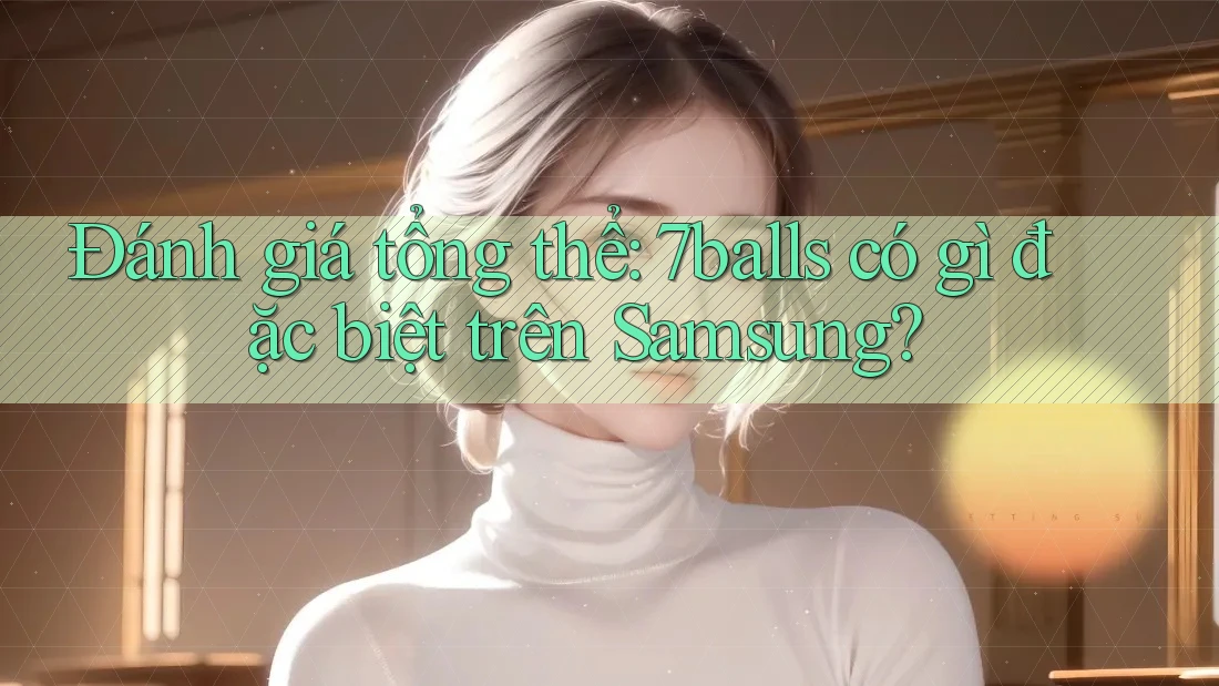 Đánh giá tổng thể: 7balls có gì đặc biệt trên Samsung? Đánh giá tổng thể: 7balls có gì đặc biệt trên Samsung?