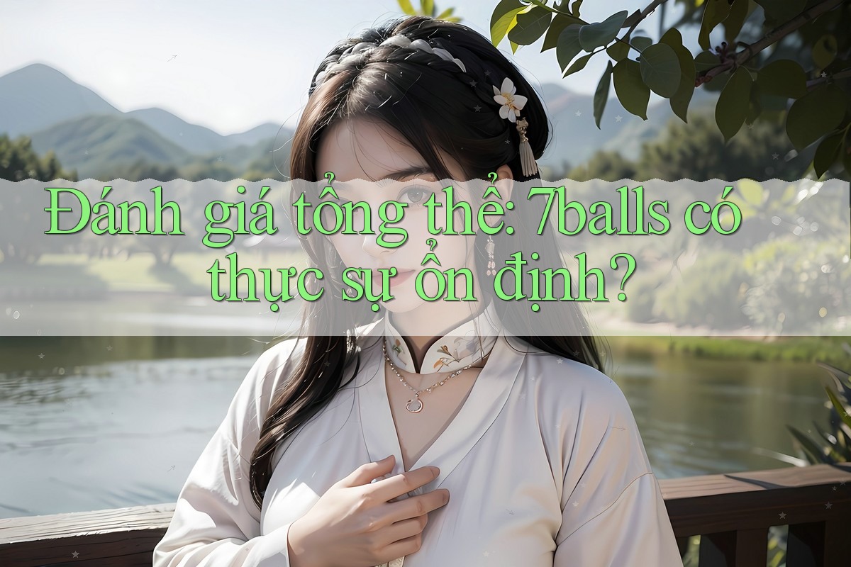 Đánh giá tổng thể: 7balls có thực sự ổn định?
