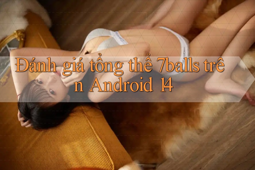 Đánh giá tổng thể 7balls trên Android 14