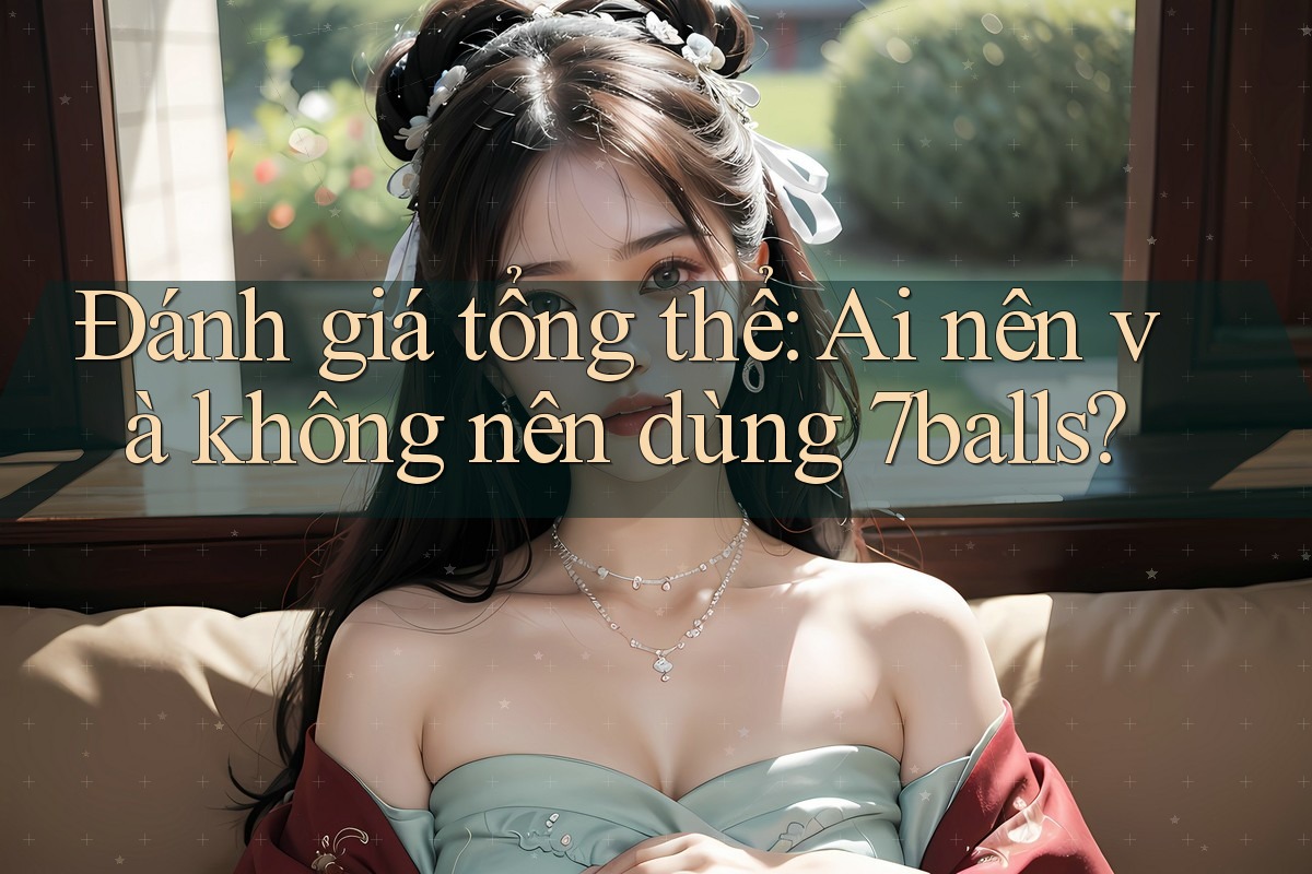 Đánh giá tổng thể: Ai nên và không nên dùng 7balls? Đánh giá tổng thể: Ai nên và không nên dùng 7balls?