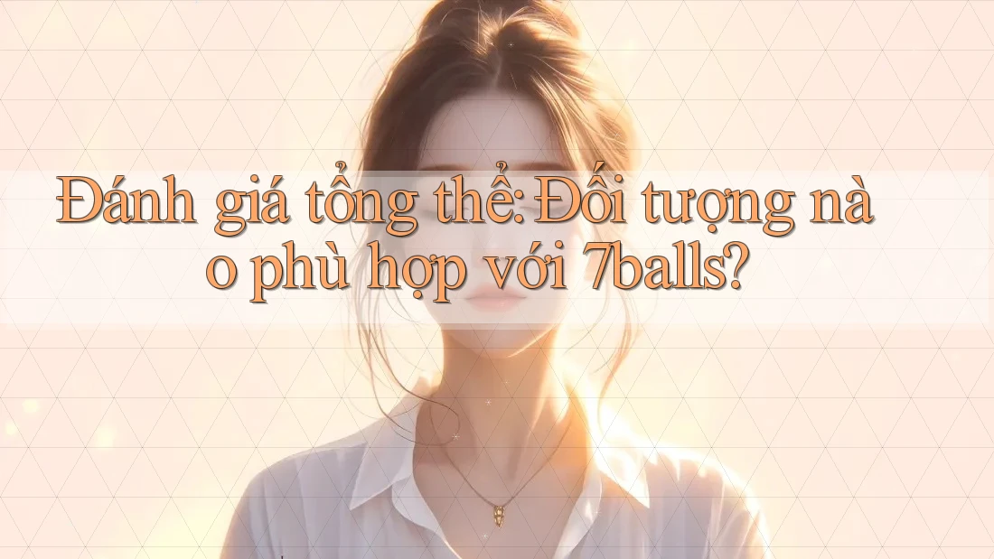 Đánh giá tổng thể: Đối tượng nào phù hợp với 7balls? Đánh giá tổng thể: Đối tượng nào phù hợp với 7balls?