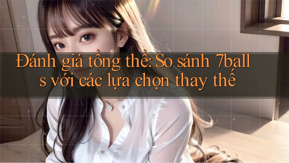 Đánh giá tổng thể: So sánh 7balls với các lựa chọn thay thế Đánh giá tổng thể: So sánh 7balls với các lựa chọn thay thế