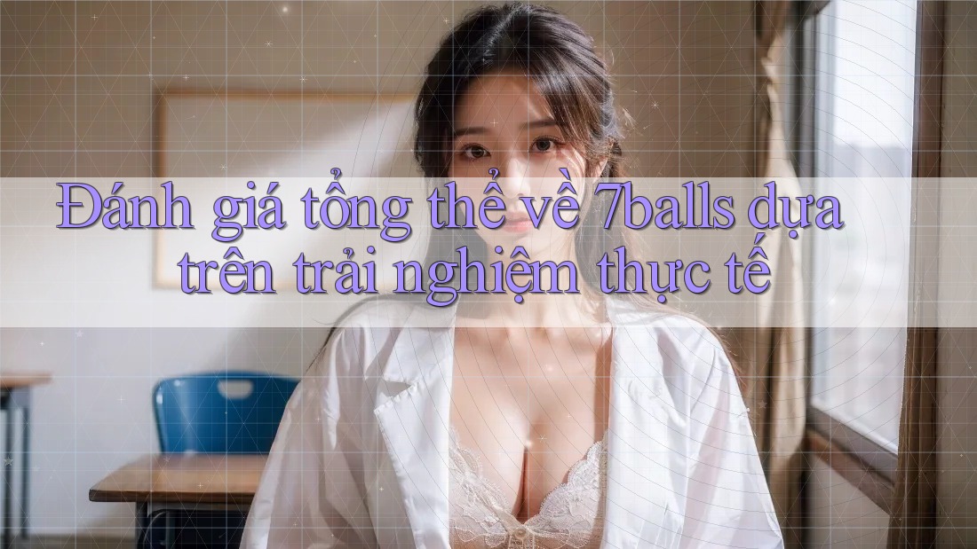 Đánh giá tổng thể về 7balls dựa trên trải nghiệm thực tế