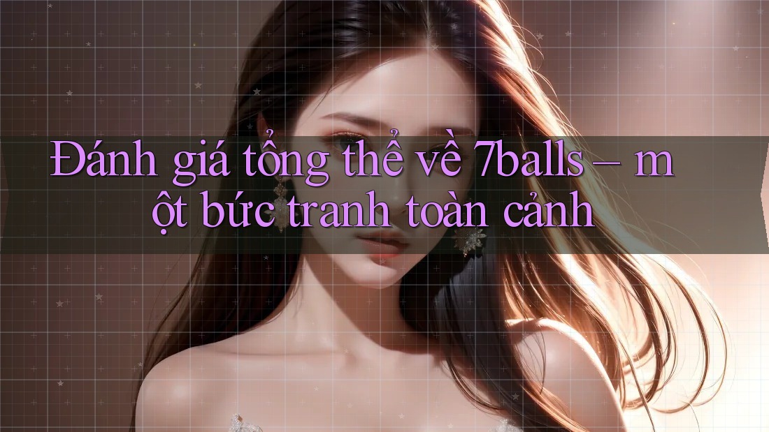 Đánh giá tổng thể về 7balls – một bức tranh toàn cảnh Đánh giá tổng thể về 7balls – một bức tranh toàn cảnh
