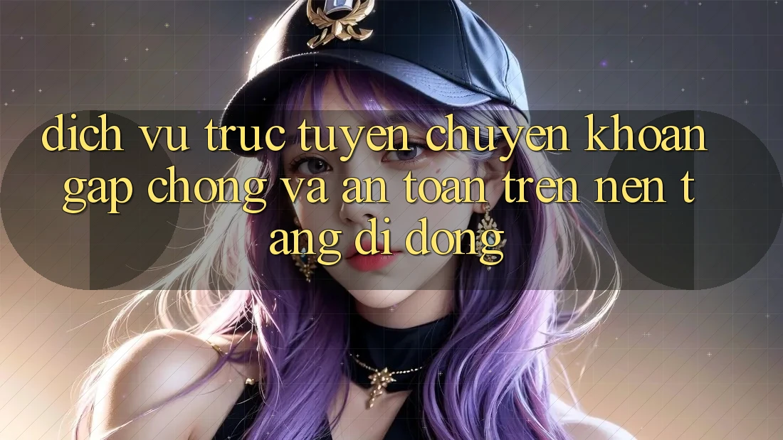 Dịch vụ trực tuyến Chuyển khoản Gấp Chóng Và An Toàn Trên Nền Tảng Di Động