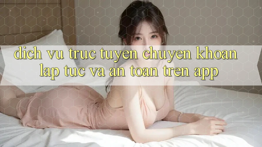 Dịch vụ trực tuyến Chuyển khoản Lập tức Và An Toàn Trên App