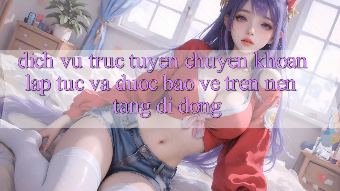 Dịch vụ trực tuyến Chuyển khoản Lập tức Và Được bảo vệ Trên Nền Tảng Di Động Dịch vụ trực tuyến Chuyển khoản Lập tức Và Được bảo vệ Trên Nền Tảng Di Động