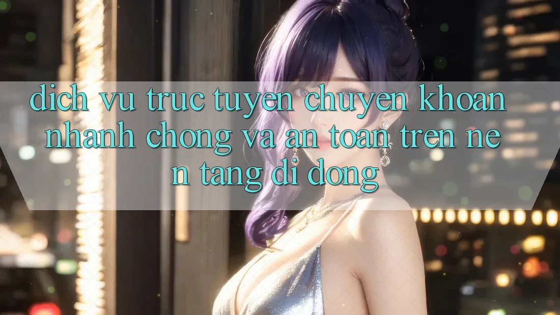 Dịch vụ trực tuyến Chuyển khoản Nhanh Chóng Và An Toàn Trên Nền Tảng Di Động