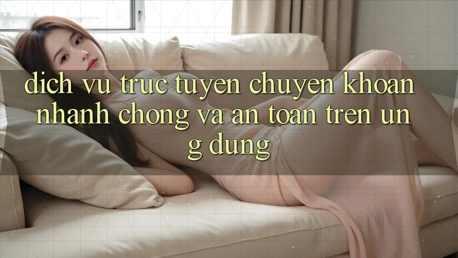 Dịch vụ trực tuyến Chuyển khoản Nhanh Chóng Và An Toàn Trên Ứng dụng