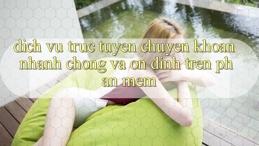 Dịch vụ trực tuyến Chuyển khoản Nhanh chóng Và Ổn định Trên Phần mềm Dịch vụ trực tuyến Chuyển khoản Nhanh chóng Và Ổn định Trên Phần mềm