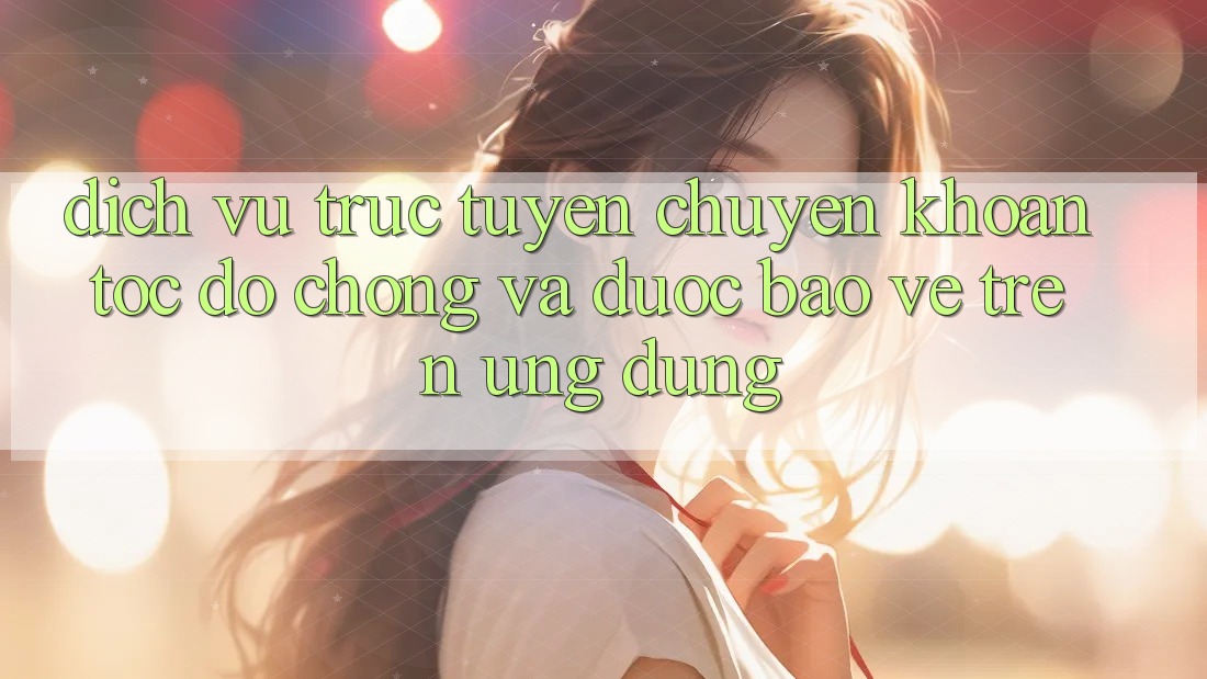 Dịch vụ trực tuyến Chuyển khoản Tốc độ Chóng Và Được bảo vệ Trên Ứng dụng