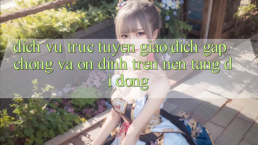 Dịch vụ trực tuyến Giao Dịch Gấp Chóng Và Ổn định Trên Nền Tảng Di Động Dịch vụ trực tuyến Giao Dịch Gấp Chóng Và Ổn định Trên Nền Tảng Di Động