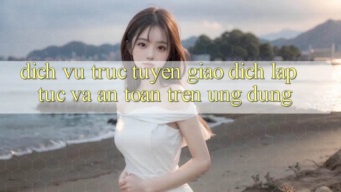 Dịch vụ trực tuyến Giao Dịch Lập tức Và An Toàn Trên Ứng dụng