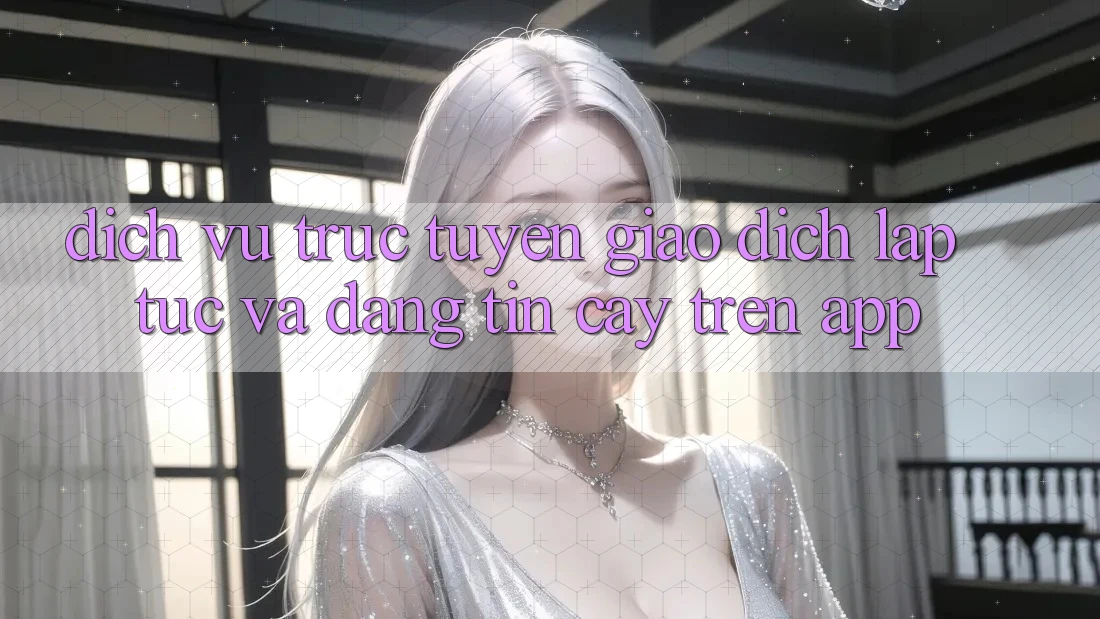 Dịch vụ trực tuyến Giao Dịch Lập tức Và Đáng tin cậy Trên App