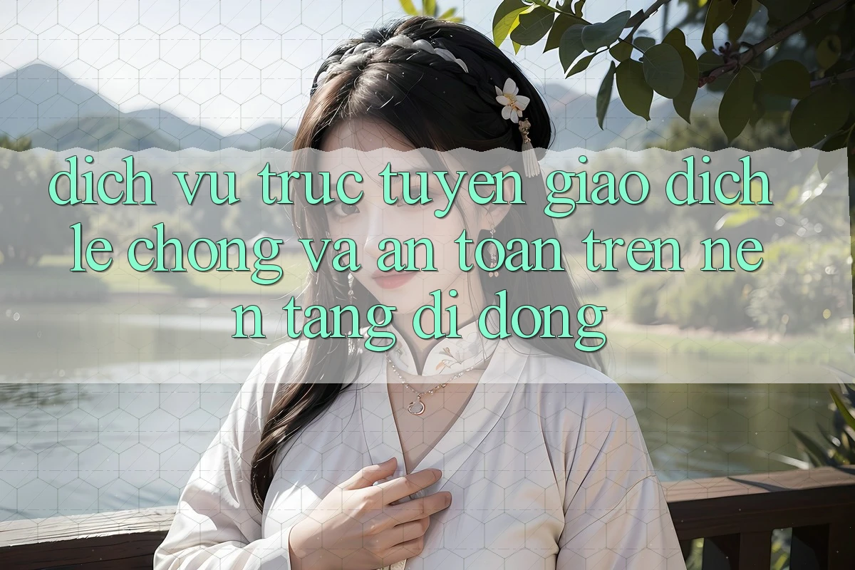 Dịch vụ trực tuyến Giao Dịch Lẹ Chóng Và An Toàn Trên Nền Tảng Di Động