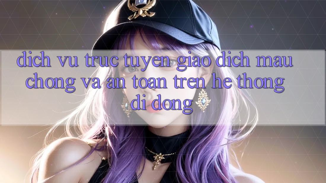 Dịch vụ trực tuyến Giao Dịch Mau Chóng Và An Toàn Trên Hệ thống Di Động