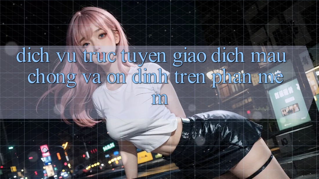 Dịch vụ trực tuyến Giao Dịch Mau Chóng Và Ổn định Trên Phần mềm Dịch vụ trực tuyến Giao Dịch Mau Chóng Và Ổn định Trên Phần mềm
