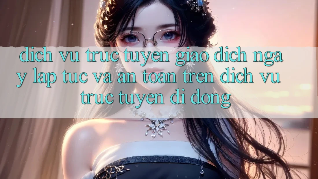 Dịch vụ trực tuyến Giao Dịch Ngay lập tức Và An Toàn Trên Dịch vụ trực tuyến Di Động Dịch vụ trực tuyến Giao Dịch Ngay lập tức Và An Toàn Trên Dịch vụ trực tuyến Di Động