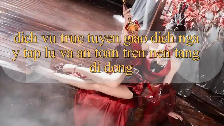 Dịch vụ trực tuyến Giao Dịch Ngay tắp lự Và An Toàn Trên Nền Tảng Di Động