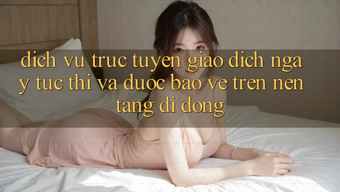 Dịch vụ trực tuyến Giao Dịch Ngay tức thì Và Được bảo vệ Trên Nền Tảng Di Động