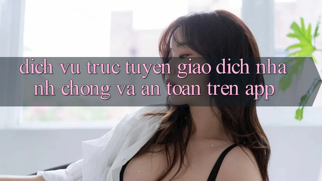 Dịch vụ trực tuyến Giao Dịch Nhanh Chóng Và An Toàn Trên App