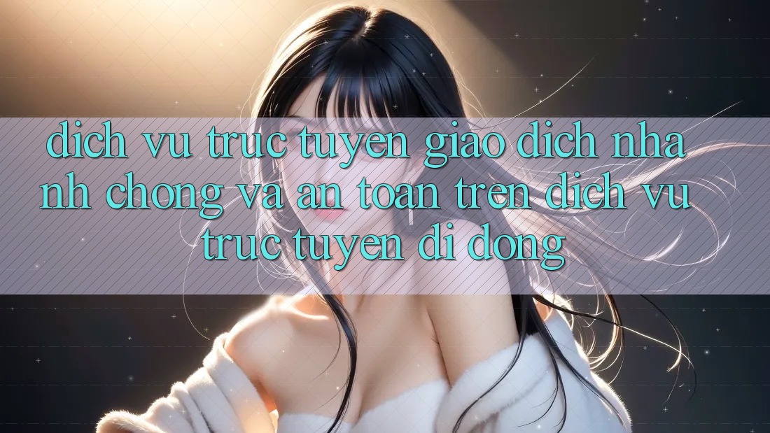 Dịch vụ trực tuyến Giao Dịch Nhanh chóng Và An Toàn Trên Dịch vụ trực tuyến Di Động Dịch vụ trực tuyến Giao Dịch Nhanh chóng Và An Toàn Trên Dịch vụ trực tuyến Di Động