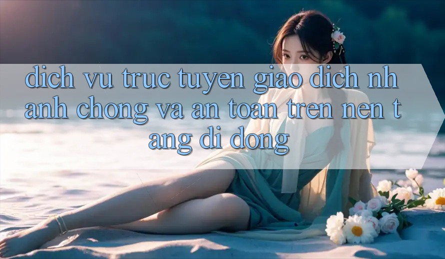 Dịch vụ trực tuyến Giao Dịch Nhanh Chóng Và An Toàn Trên Nền Tảng Di Động Dịch vụ trực tuyến Giao Dịch Nhanh Chóng Và An Toàn Trên Nền Tảng Di Động