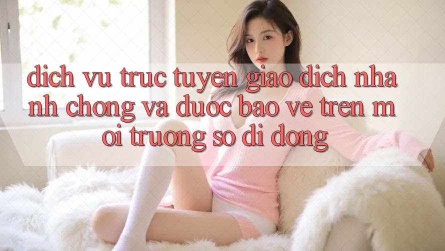 Dịch vụ trực tuyến Giao Dịch Nhanh Chóng Và Được bảo vệ Trên Môi trường số Di Động