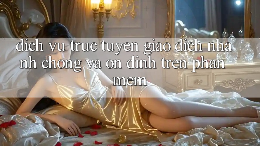 Dịch vụ trực tuyến Giao Dịch Nhanh Chóng Và Ổn định Trên Phần mềm