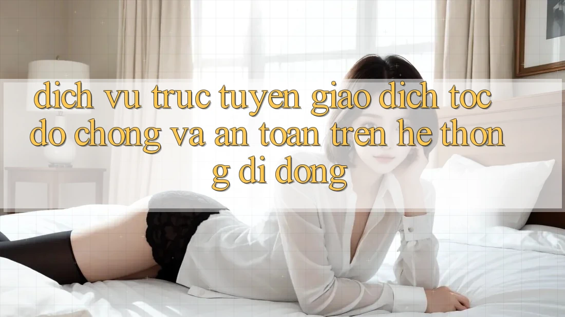 Dịch vụ trực tuyến Giao Dịch Tốc độ Chóng Và An Toàn Trên Hệ thống Di Động Dịch vụ trực tuyến Giao Dịch Tốc độ Chóng Và An Toàn Trên Hệ thống Di Động