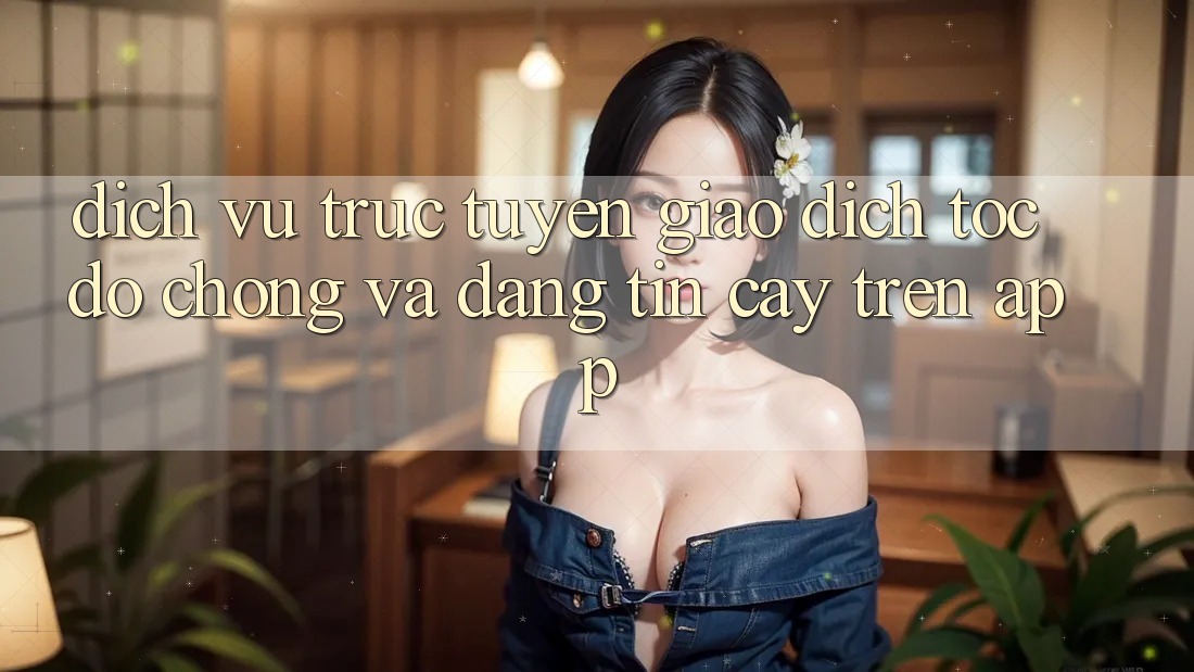 Dịch vụ trực tuyến Giao Dịch Tốc độ Chóng Và Đáng tin cậy Trên App