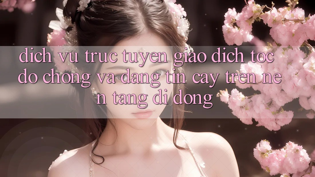 Dịch vụ trực tuyến Giao dịch Tốc độ chóng Và Đáng tin cậy Trên Nền Tảng Di Động