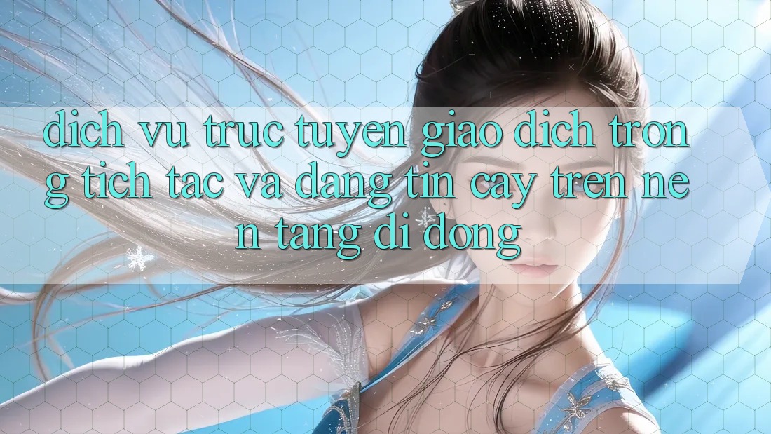 Dịch vụ trực tuyến Giao Dịch Trong tích tắc Và Đáng tin cậy Trên Nền Tảng Di Động