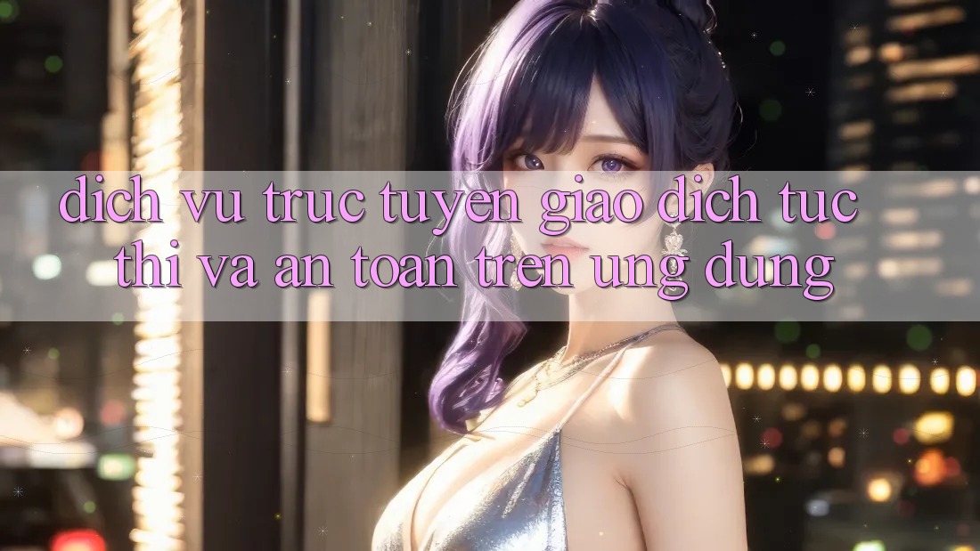 Dịch vụ trực tuyến Giao Dịch Tức thì Và An Toàn Trên Ứng dụng