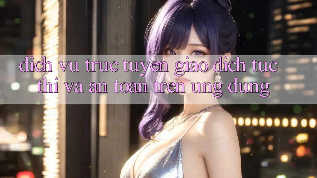 Dịch vụ trực tuyến Giao Dịch Tức thì Và An Toàn Trên Ứng dụng Dịch vụ trực tuyến Giao Dịch Tức thì Và An Toàn Trên Ứng dụng