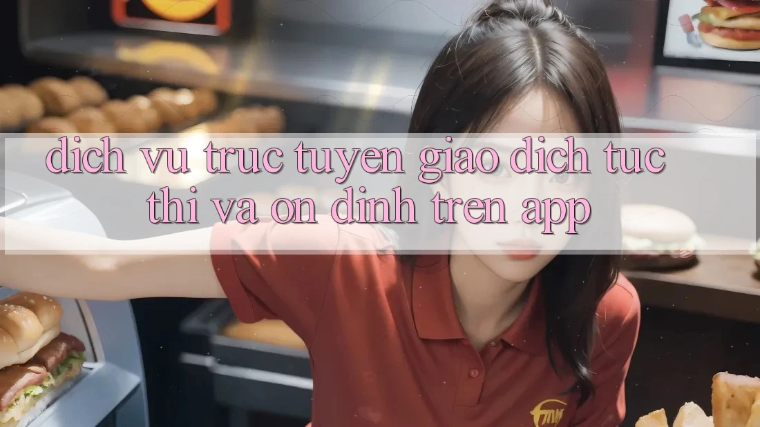Dịch vụ trực tuyến Giao Dịch Tức thì Và Ổn định Trên App