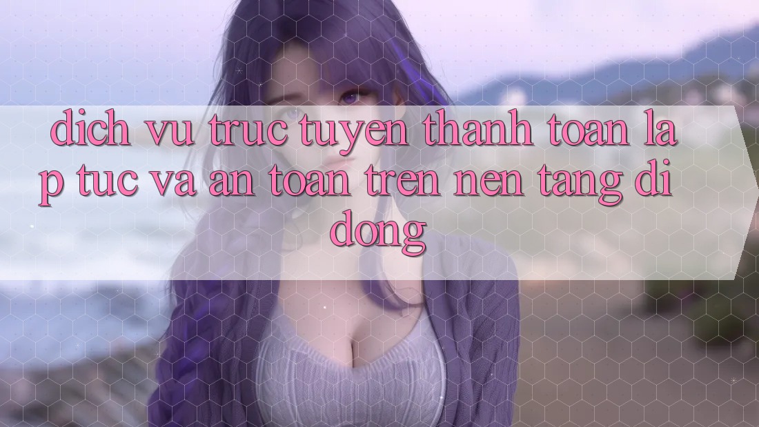 Dịch vụ trực tuyến Thanh toán Lập tức Và An Toàn Trên Nền Tảng Di Động Dịch vụ trực tuyến Thanh toán Lập tức Và An Toàn Trên Nền Tảng Di Động